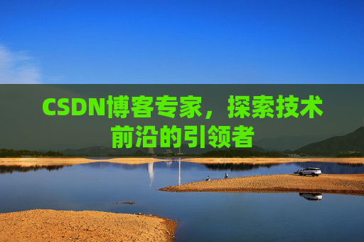 CSDN博客专家,探索技术前沿的引领者